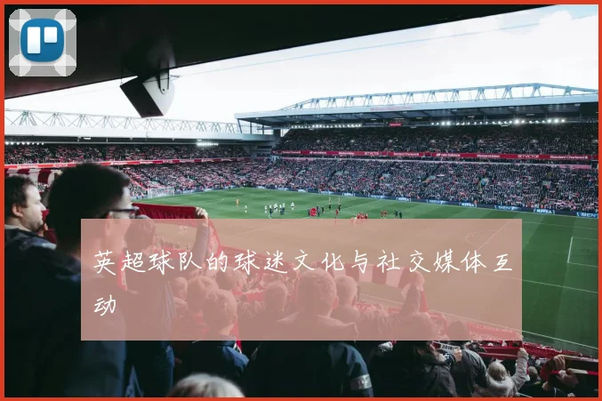 英超球队的球迷文化与社交媒体互动