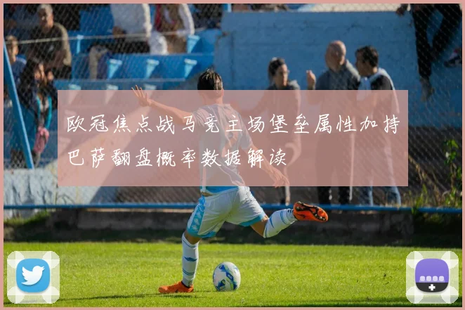 欧冠焦点战马竞主场堡垒属性加持巴萨翻盘概率数据解读