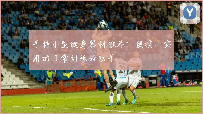 手持小型健身器材推荐：便携、实用的日常训练好助手