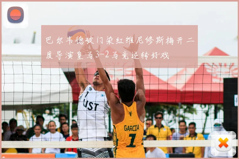 巴尔韦德破门染红维尼修斯梅开二度导演皇马3-2马竞逆转好戏