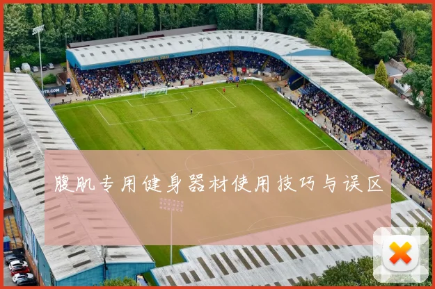 腹肌专用健身器材使用技巧与误区