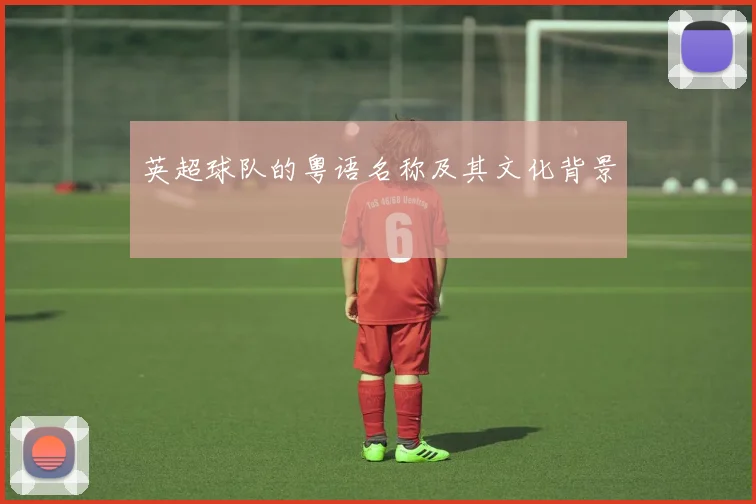 英超球队的粤语名称及其文化背景