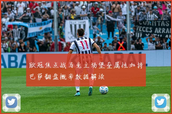 欧冠焦点战马竞主场堡垒属性加持巴萨翻盘概率数据解读